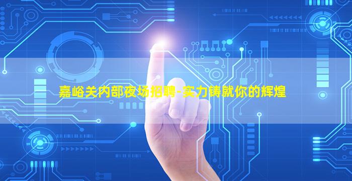 嘉峪关内部夜场招聘-实力铸就你的辉煌