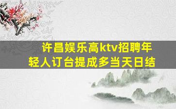 许昌娱乐高ktv招聘年轻人订台提成多当天日结